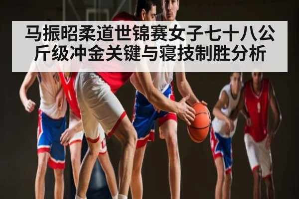 马振昭柔道世锦赛女子七十八公斤级冲金关键与寝技制胜分析