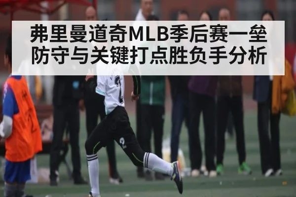 弗里曼道奇MLB季后赛一垒防守与关键打点胜负手分析