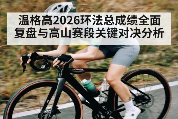 温格高2026环法总成绩全面复盘与高山赛段关键对决分析